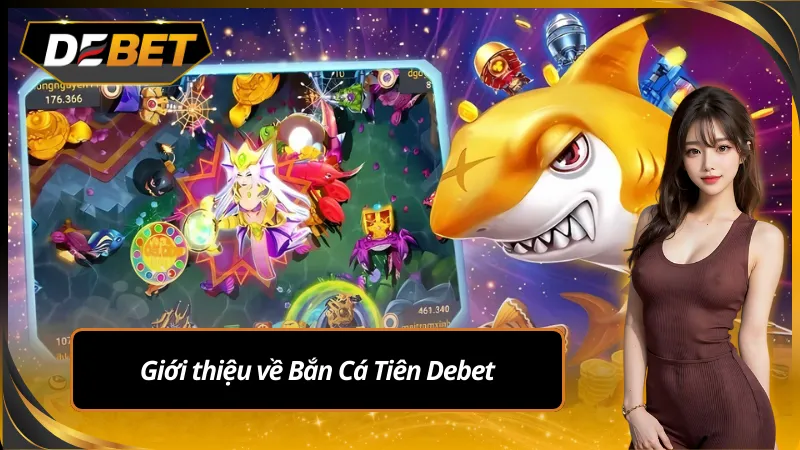 Giới thiệu về bắn cá tiên Debet