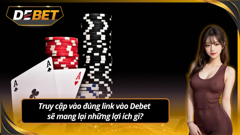 Lợi ích khi truy cập đúng link vào Debet