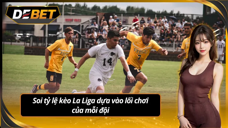 Soi tỷ lệ kèo La Liga dựa vào lối chơi của mỗi đội